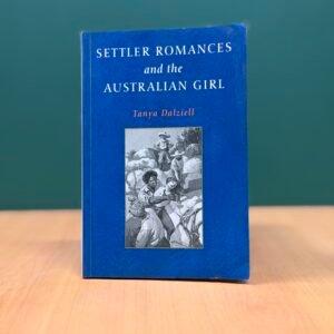 Settler Romances and the Australian Girl - Tanya Dalziell