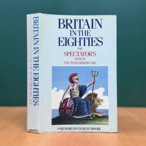 Britain in the Eighties: The Spectator's View of the Thatcher Decades - Philip Marsden-Smedley
