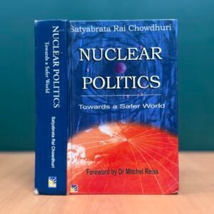 Nuclear Politics: Towards a Safer World  -  Satyabrata Rai Chowdhuri